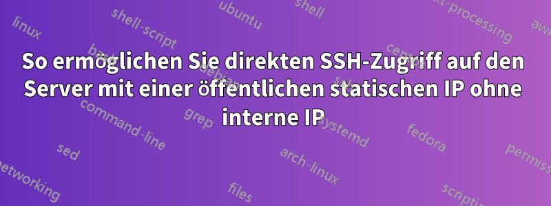 So ermöglichen Sie direkten SSH-Zugriff auf den Server mit einer öffentlichen statischen IP ohne interne IP