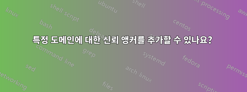 특정 도메인에 대한 신뢰 앵커를 추가할 수 있나요?