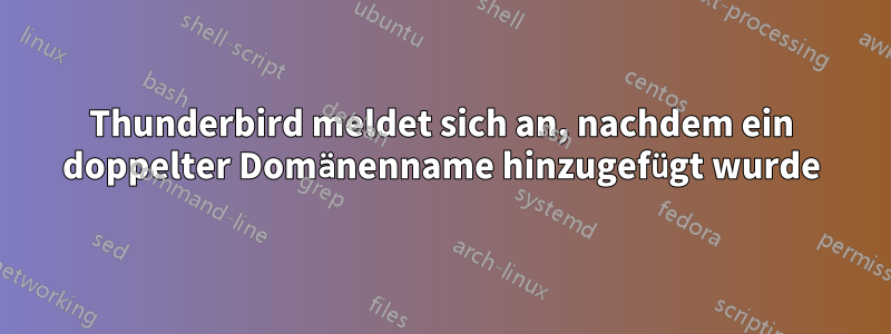 Thunderbird meldet sich an, nachdem ein doppelter Domänenname hinzugefügt wurde
