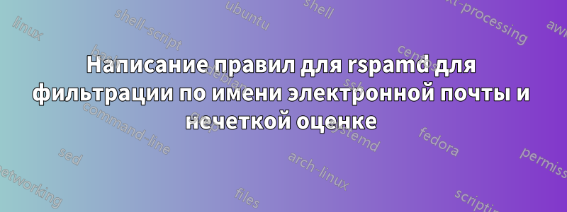 Написание правил для rspamd для фильтрации по имени электронной почты и нечеткой оценке