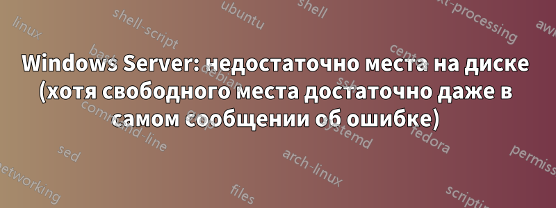 Windows Server: недостаточно места на диске (хотя свободного места достаточно даже в самом сообщении об ошибке)