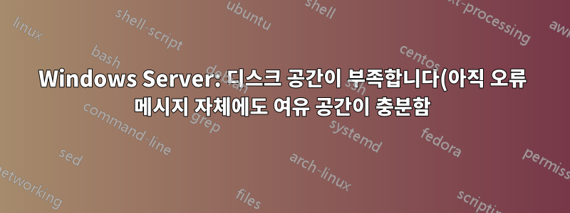 Windows Server: 디스크 공간이 부족합니다(아직 오류 메시지 자체에도 여유 공간이 충분함).