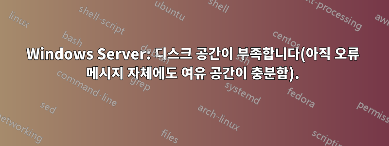 Windows Server: 디스크 공간이 부족합니다(아직 오류 메시지 자체에도 여유 공간이 충분함).