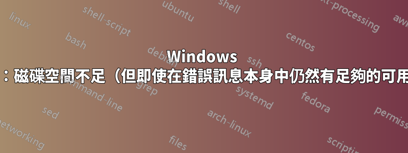 Windows Server：磁碟空間不足（但即使在錯誤訊息本身中仍然有足夠的可用空間）
