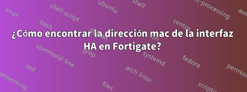 ¿Cómo encontrar la dirección mac de la interfaz HA en Fortigate?
