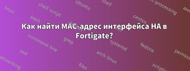Как найти MAC-адрес интерфейса HA в Fortigate?