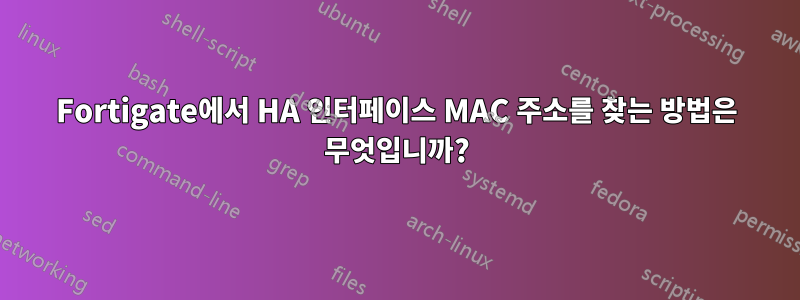 Fortigate에서 HA 인터페이스 MAC 주소를 찾는 방법은 무엇입니까?