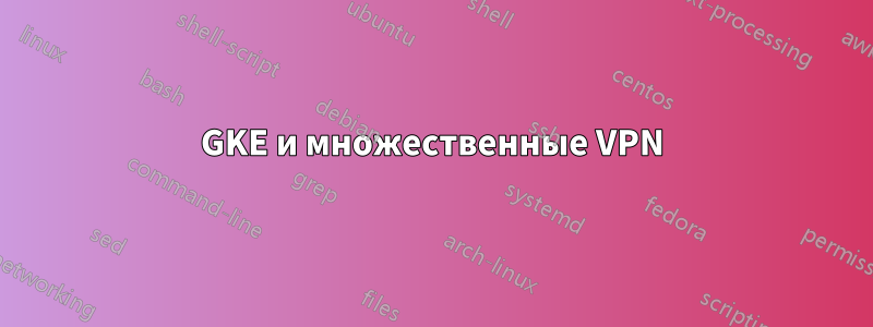 GKE и множественные VPN
