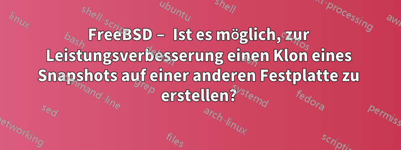FreeBSD – Ist es möglich, zur Leistungsverbesserung einen Klon eines Snapshots auf einer anderen Festplatte zu erstellen?
