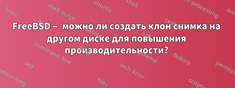 FreeBSD — можно ли создать клон снимка на другом диске для повышения производительности?