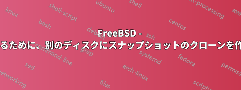 FreeBSD - パフォーマンスを向上させるために、別のディスクにスナップショットのクローンを作成することは可能ですか?