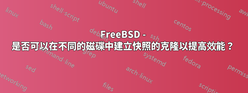 FreeBSD - 是否可以在不同的磁碟中建立快照的克隆以提高效能？