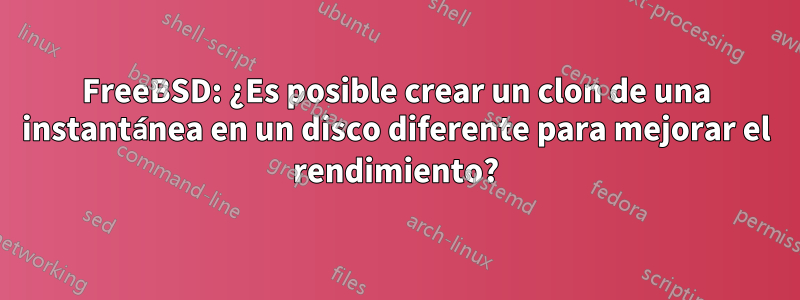 FreeBSD: ¿Es posible crear un clon de una instantánea en un disco diferente para mejorar el rendimiento?