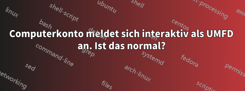 Computerkonto meldet sich interaktiv als UMFD an. Ist das normal?