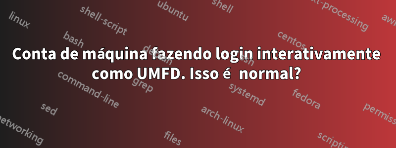 Conta de máquina fazendo login interativamente como UMFD. Isso é normal?