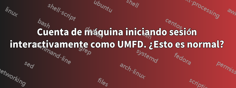 Cuenta de máquina iniciando sesión interactivamente como UMFD. ¿Esto es normal?