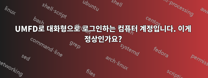 UMFD로 대화형으로 로그인하는 컴퓨터 계정입니다. 이게 정상인가요?
