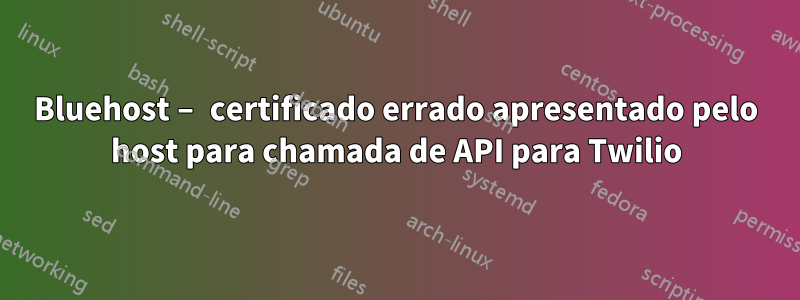 Bluehost – certificado errado apresentado pelo host para chamada de API para Twilio