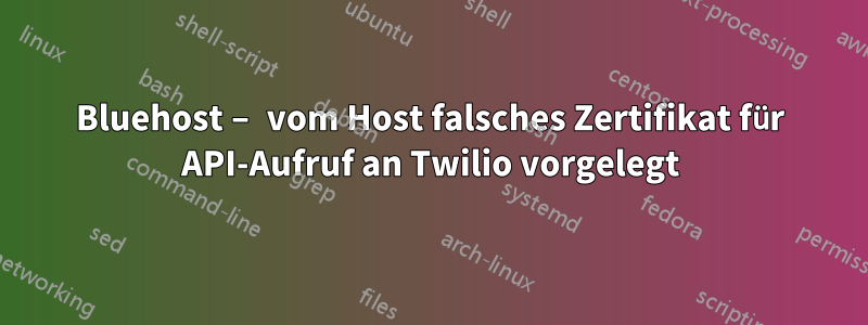 Bluehost – vom Host falsches Zertifikat für API-Aufruf an Twilio vorgelegt