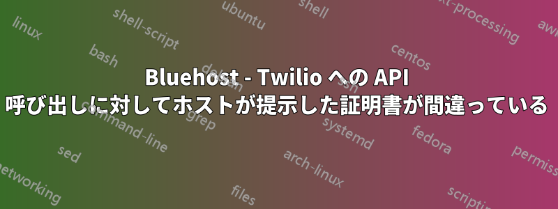 Bluehost - Twilio への API 呼び出しに対してホストが提示した証明書が間違っている