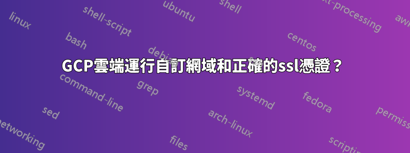 GCP雲端運行自訂網域和正確的ssl憑證？