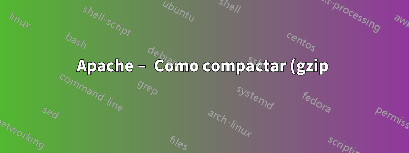 Apache – Como compactar (gzip) apenas chamadas específicas