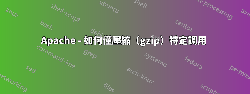 Apache - 如何僅壓縮（gzip）特定調用