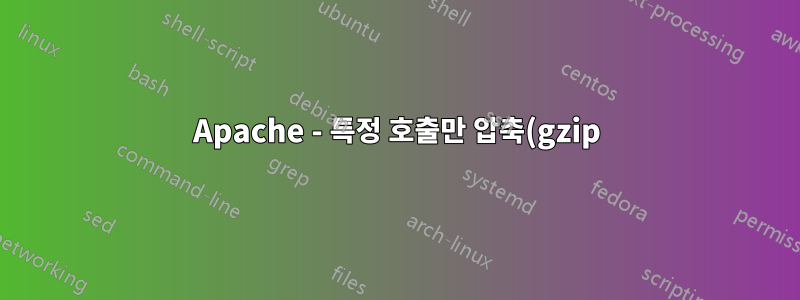 Apache - 특정 호출만 압축(gzip)하는 방법