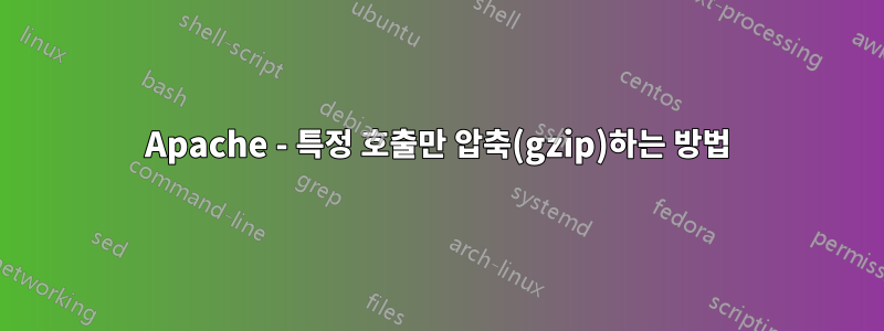 Apache - 특정 호출만 압축(gzip)하는 방법