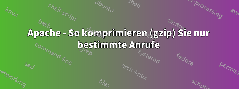 Apache - So komprimieren (gzip) Sie nur bestimmte Anrufe