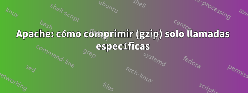 Apache: cómo comprimir (gzip) solo llamadas específicas