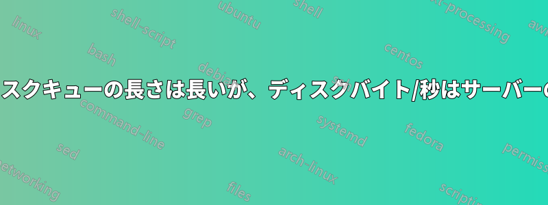 サーバーのディスクキューの長さは長いが、ディスクバイト/秒はサーバーの能力より低い