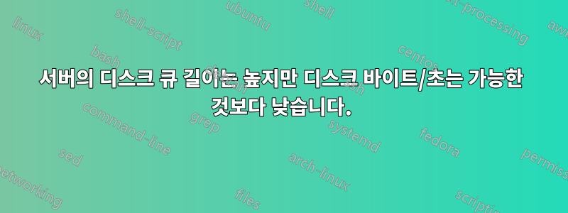 서버의 디스크 큐 길이는 높지만 디스크 바이트/초는 가능한 것보다 낮습니다.
