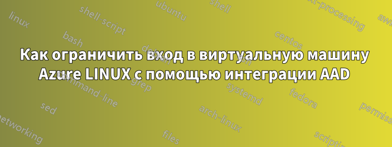 Как ограничить вход в виртуальную машину Azure LINUX с помощью интеграции AAD