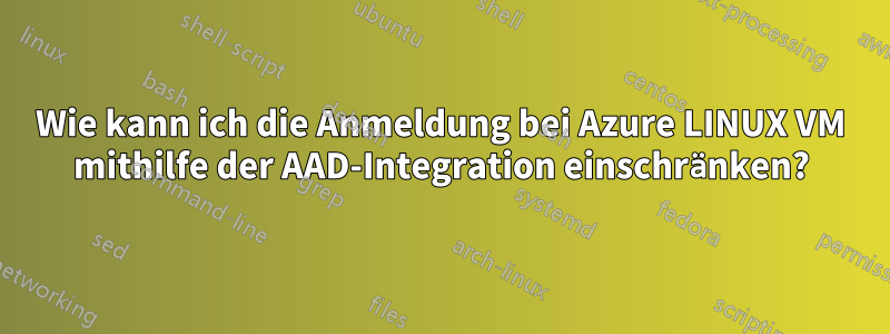 Wie kann ich die Anmeldung bei Azure LINUX VM mithilfe der AAD-Integration einschränken?