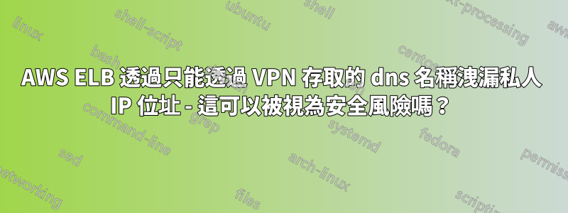 AWS ELB 透過只能透過 VPN 存取的 dns 名稱洩漏私人 IP 位址 - 這可以被視為安全風險嗎？