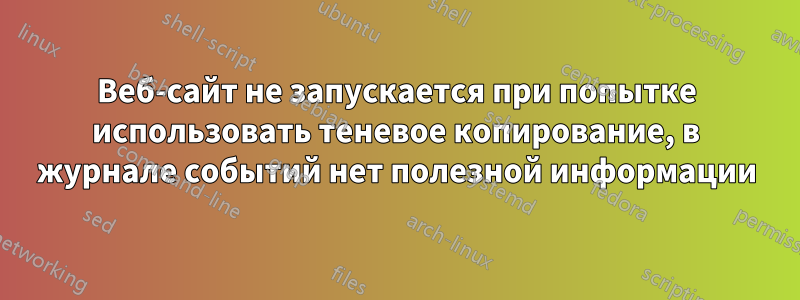 Веб-сайт не запускается при попытке использовать теневое копирование, в журнале событий нет полезной информации