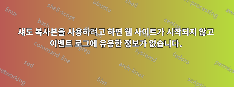 섀도 복사본을 사용하려고 하면 웹 사이트가 시작되지 않고 이벤트 로그에 유용한 정보가 없습니다.