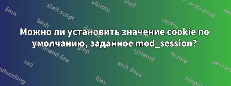 Можно ли установить значение cookie по умолчанию, заданное mod_session?