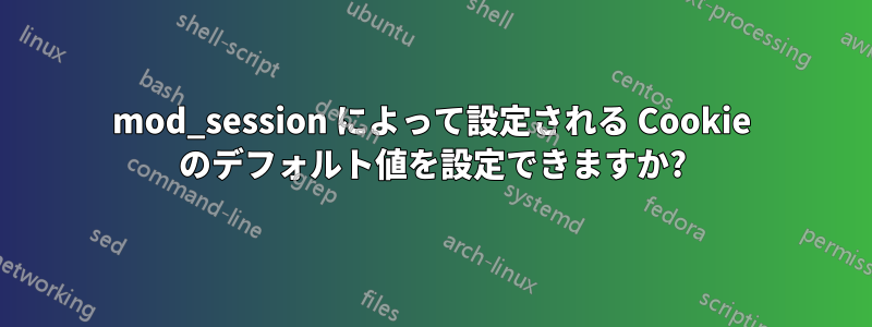 mod_session によって設定される Cookie のデフォルト値を設定できますか?