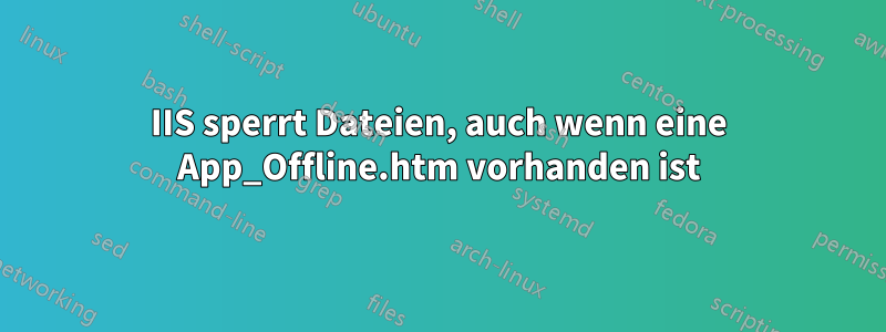 IIS sperrt Dateien, auch wenn eine App_Offline.htm vorhanden ist