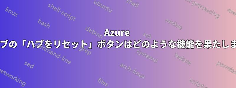 Azure 仮想ハブの「ハブをリセット」ボタンはどのような機能を果たしますか?