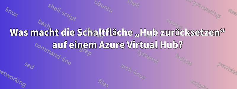 Was macht die Schaltfläche „Hub zurücksetzen“ auf einem Azure Virtual Hub?