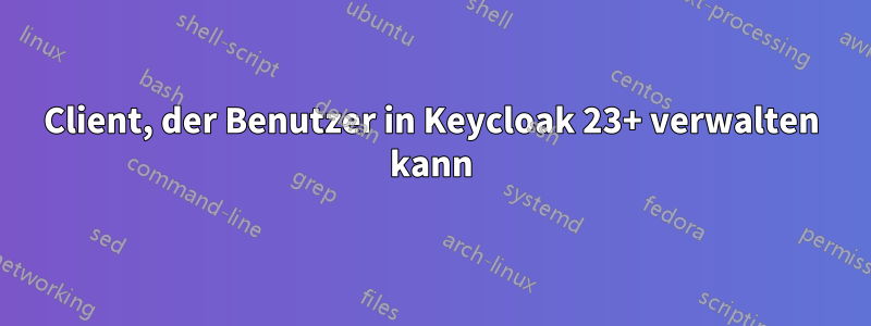 Client, der Benutzer in Keycloak 23+ verwalten kann