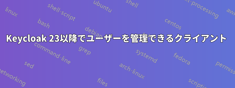 Keycloak 23以降でユーザーを管理できるクライアント