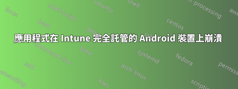 應用程式在 Intune 完全託管的 Android 裝置上崩潰