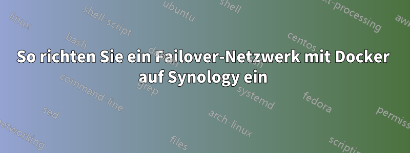 So richten Sie ein Failover-Netzwerk mit Docker auf Synology ein