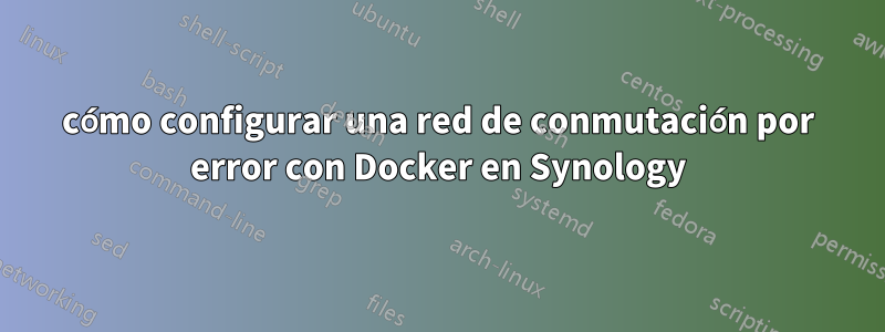 cómo configurar una red de conmutación por error con Docker en Synology