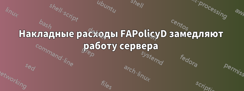 Накладные расходы FAPolicyD замедляют работу сервера
