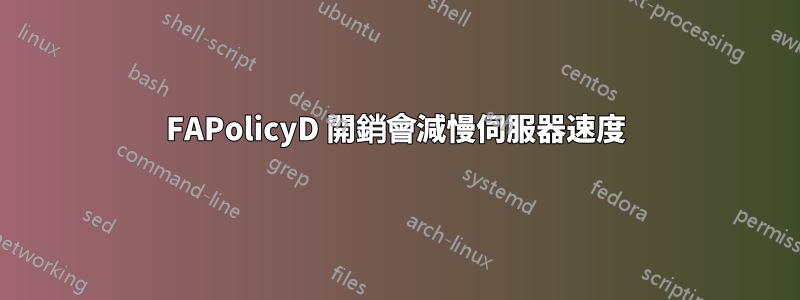 FAPolicyD 開銷會減慢伺服器速度
